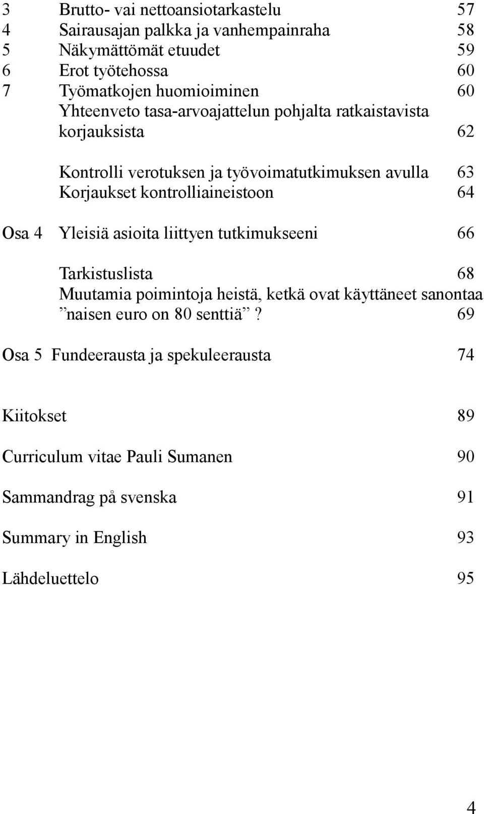 kontrolliaineistoon 64 Osa 4 Yleisiä asioita liittyen tutkimukseeni 66 Tarkistuslista 68 Muutamia poimintoja heistä, ketkä ovat käyttäneet sanontaa naisen