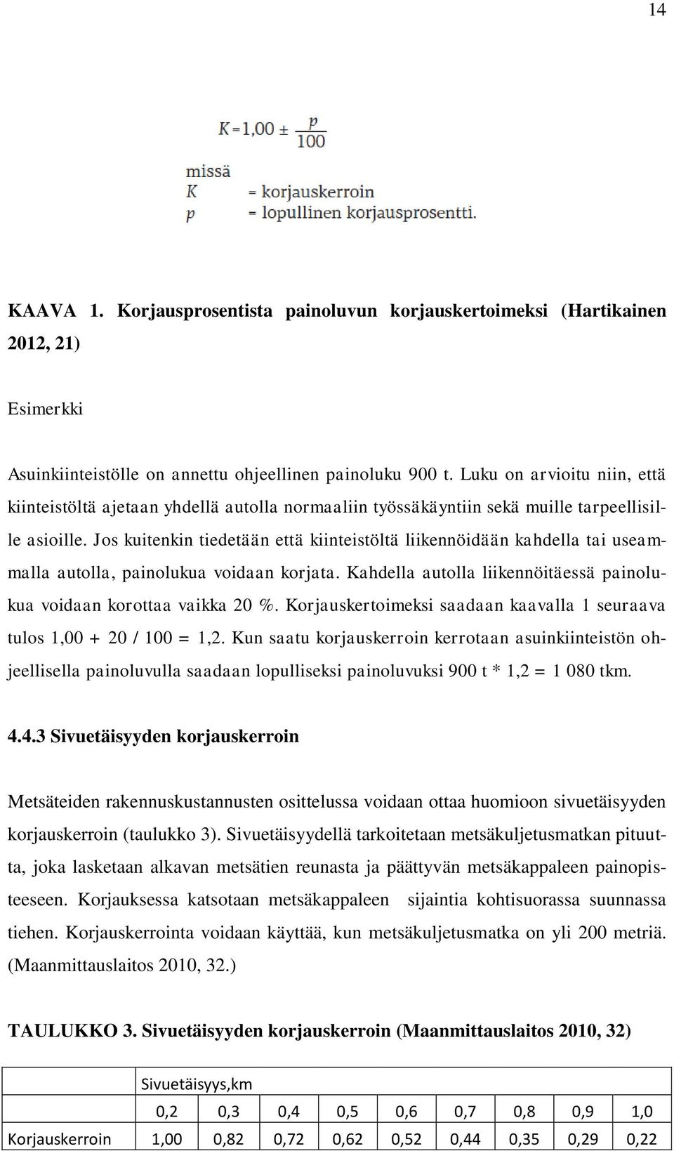 Jos kuitenkin tiedetään että kiinteistöltä liikennöidään kahdella tai useammalla autolla, painolukua voidaan korjata. Kahdella autolla liikennöitäessä painolukua voidaan korottaa vaikka 20 %.