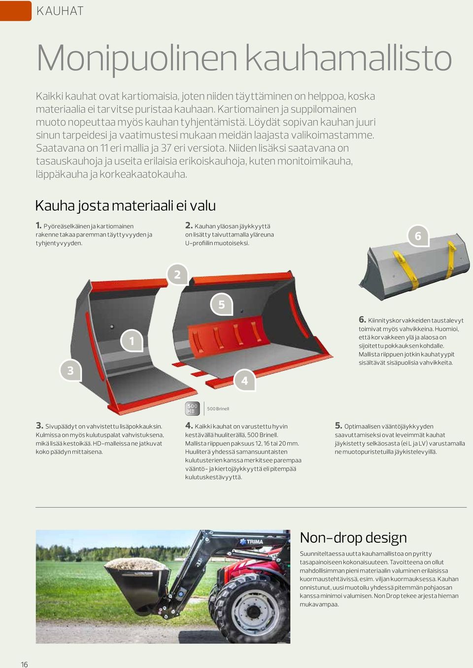 Saatavana on 11 eri mallia ja 37 eri versiota. Niiden lisäksi saatavana on tasauskauhoja ja useita erilaisia erikoiskauhoja, kuten monitoimikauha, läppäkauha ja korkeakaatokauha.