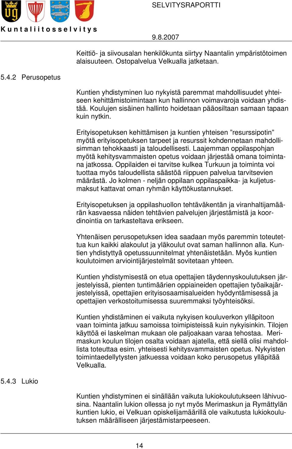 Koulujen sisäinen hallinto hoidetaan pääosiltaan samaan tapaan kuin nytkin.