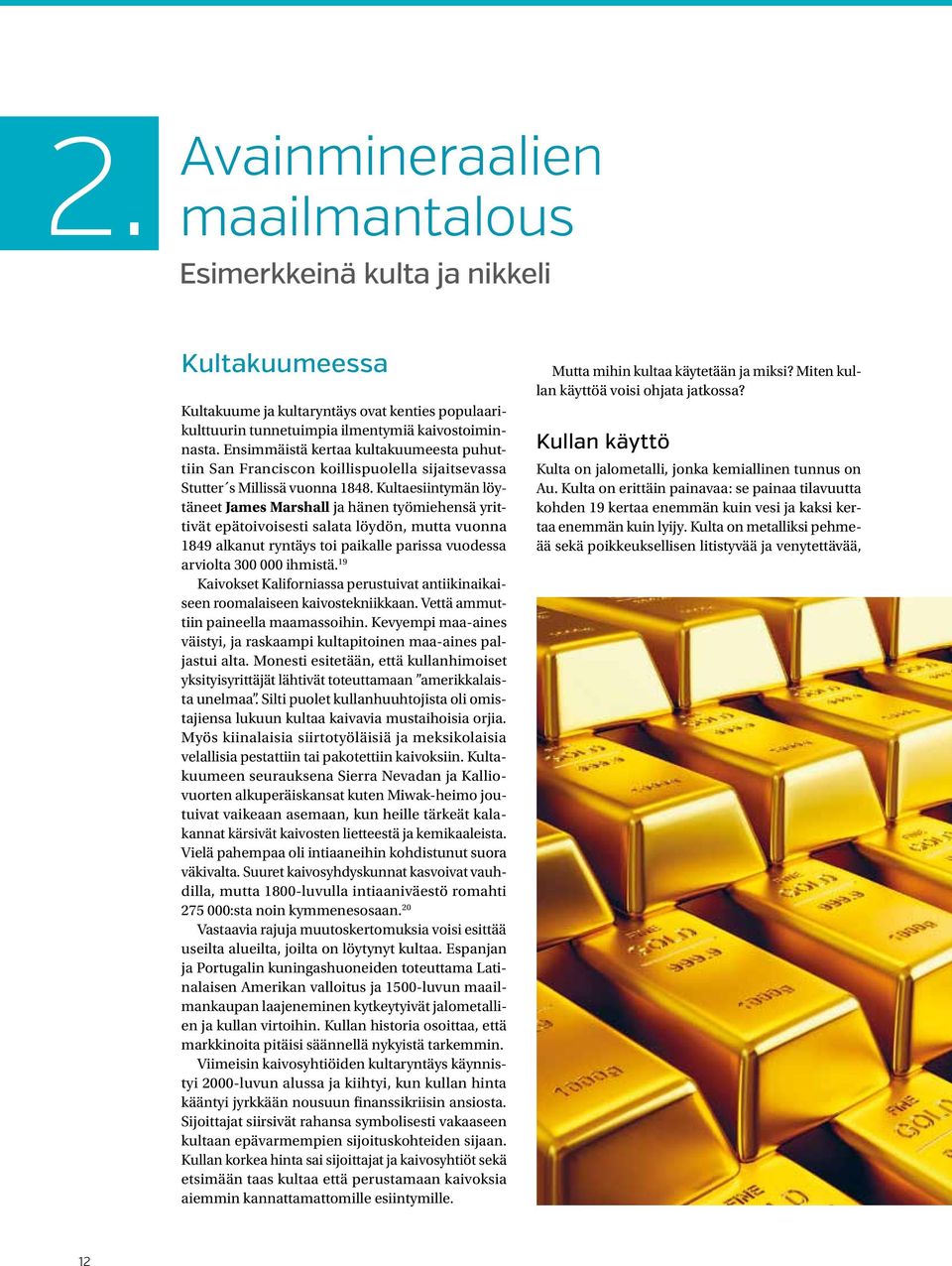 Kultaesiintymän löytäneet James Marshall ja hänen työmiehensä yrittivät epätoivoisesti salata löydön, mutta vuonna 1849 alkanut ryntäys toi paikalle parissa vuodessa arviolta 300 000 ihmistä.