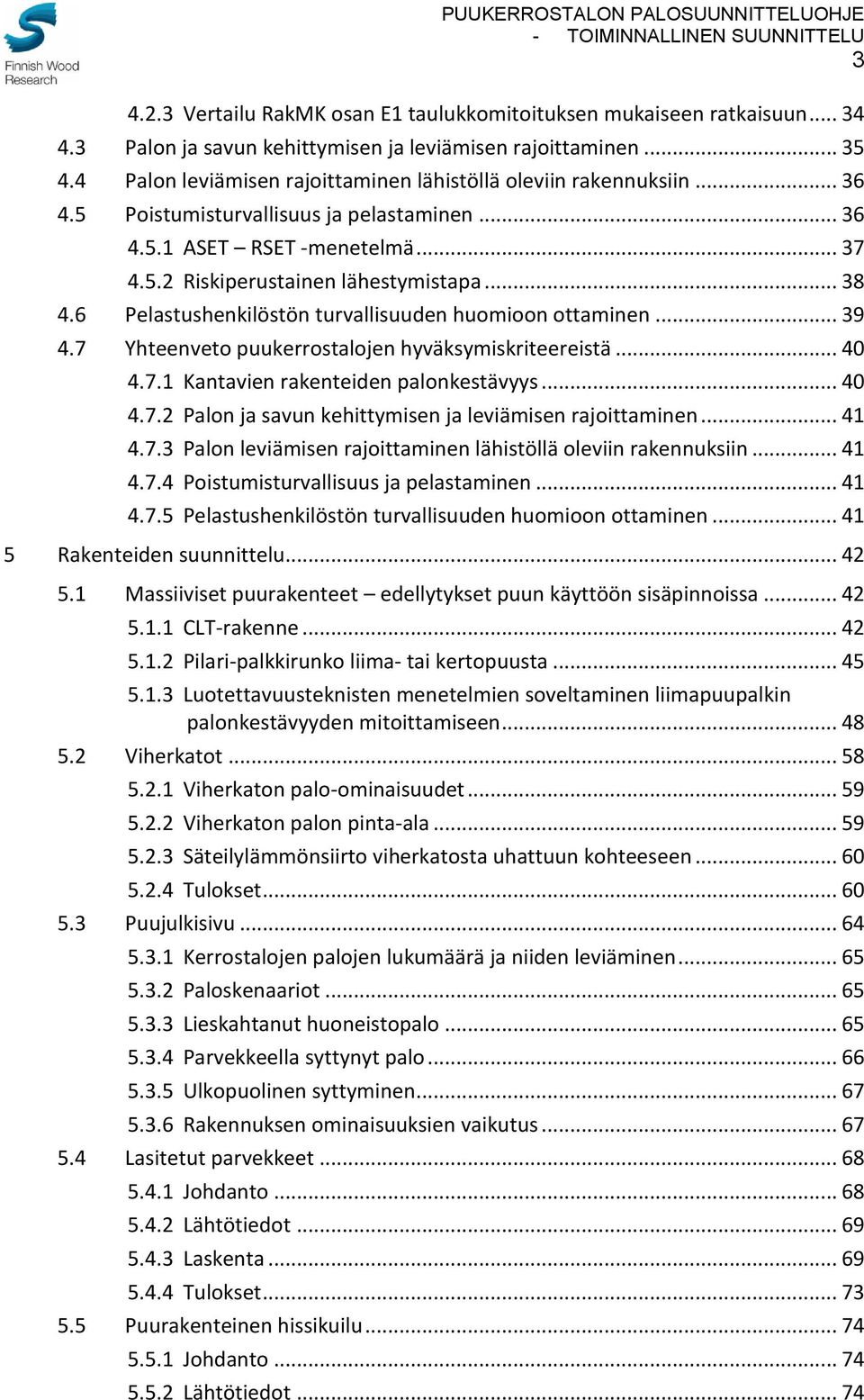 6 Pelastushenkilöstön turvallisuuden huomioon ottaminen... 39 4.7 Yhteenveto puukerrostalojen hyväksymiskriteereistä... 40 4.7.1 Kantavien rakenteiden palonkestävyys... 40 4.7.2 Palon ja savun kehittymisen ja leviämisen rajoittaminen.