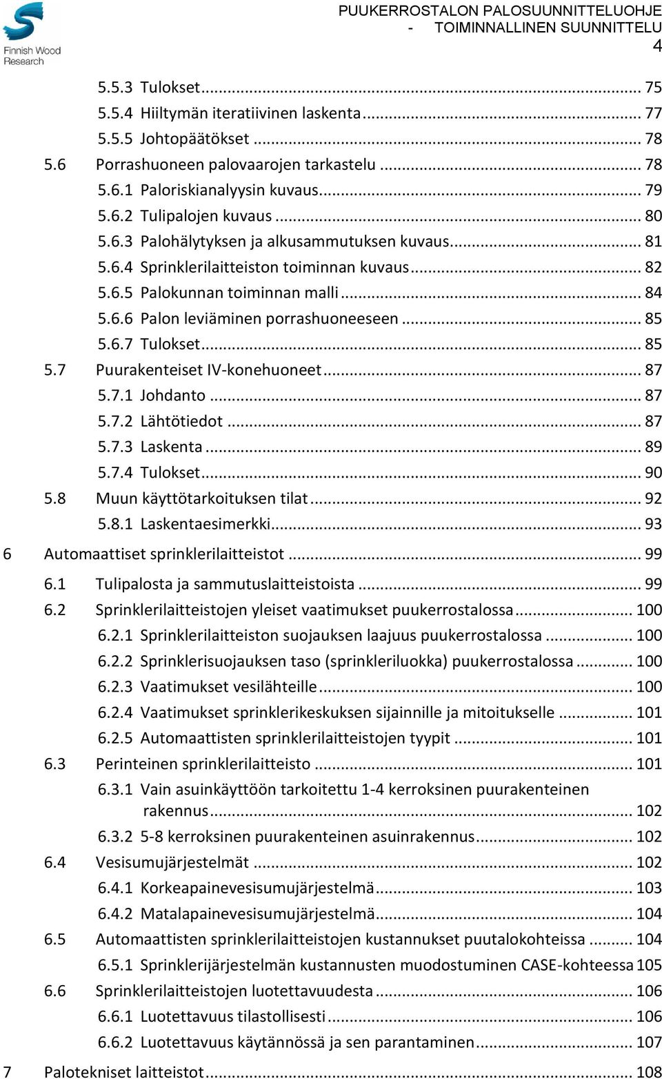 .. 85 5.7 Puurakenteiset IV-konehuoneet... 87 5.7.1 Johdanto... 87 5.7.2 Lähtötiedot... 87 5.7.3 Laskenta... 89 5.7.4 Tulokset... 90 5.8 Muun käyttötarkoituksen tilat... 92 5.8.1 Laskentaesimerkki.