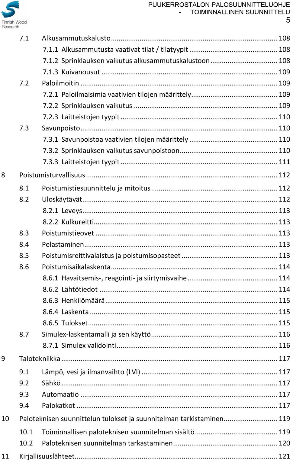.. 110 7.3.3 Laitteistojen tyypit... 111 8 Poistumisturvallisuus... 112 8.1 Poistumistiesuunnittelu ja mitoitus... 112 8.2 Uloskäytävät... 112 8.2.1 Leveys... 113 8.2.2 Kulkureitti... 113 8.3 Poistumistieovet.