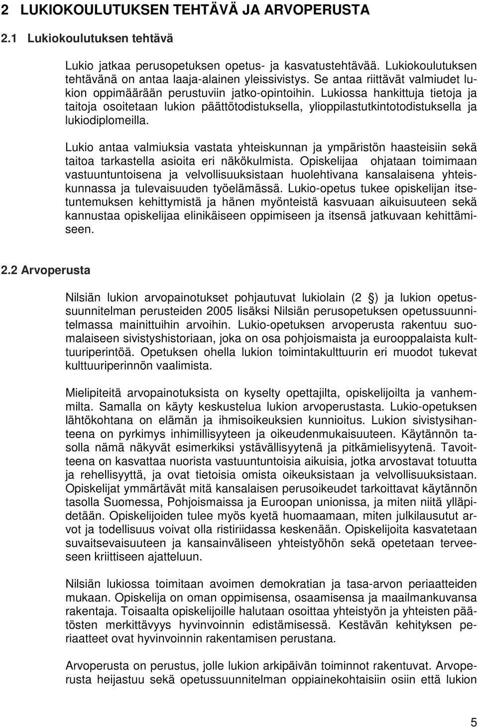 Lukiossa hankittuja tietoja ja taitoja osoitetaan lukion päättötodistuksella, ylioppilastutkintotodistuksella ja lukiodiplomeilla.