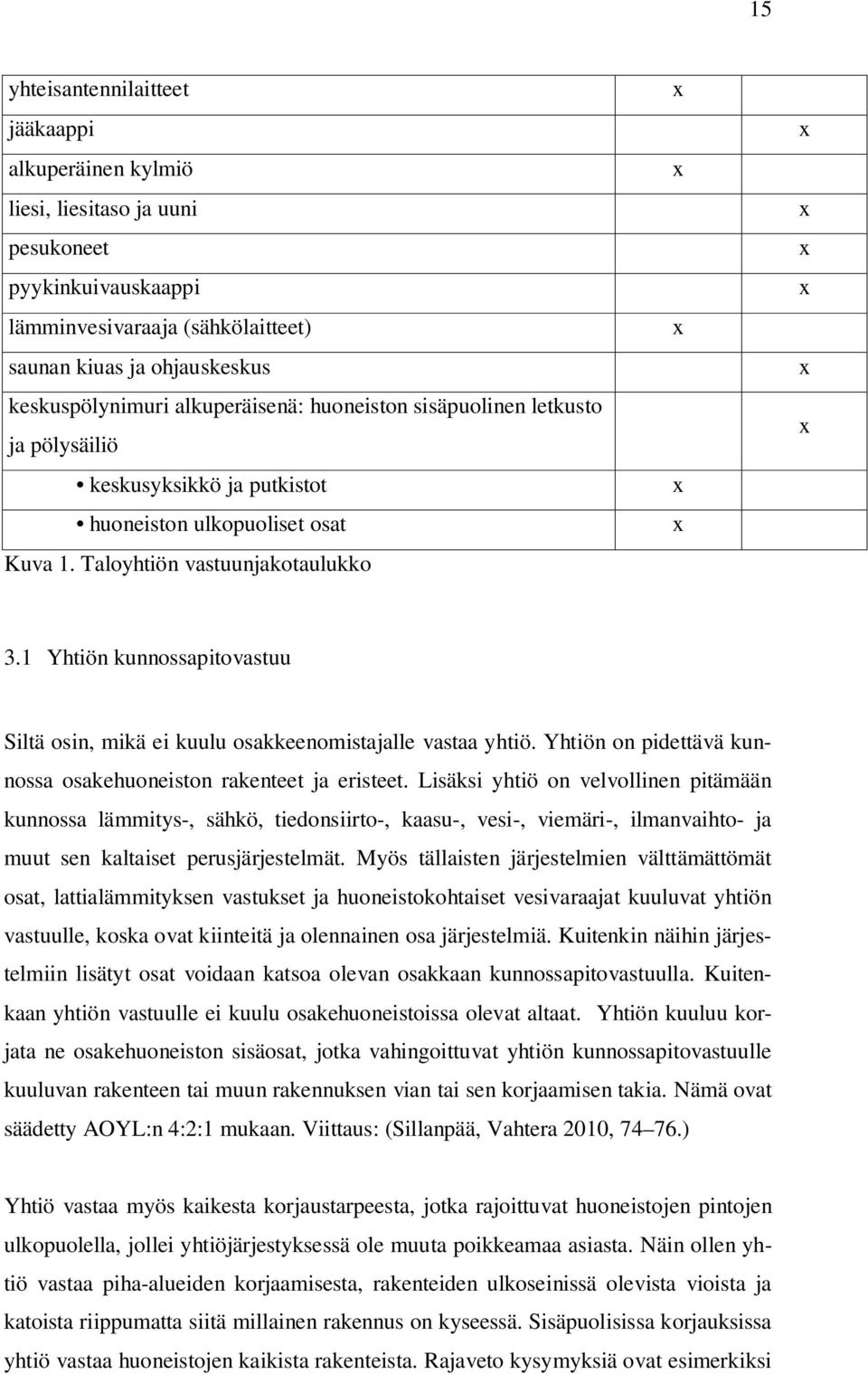 1 Yhtiön kunnossapitovastuu Siltä osin, mikä ei kuulu osakkeenomistajalle vastaa yhtiö. Yhtiön on pidettävä kunnossa osakehuoneiston rakenteet ja eristeet.