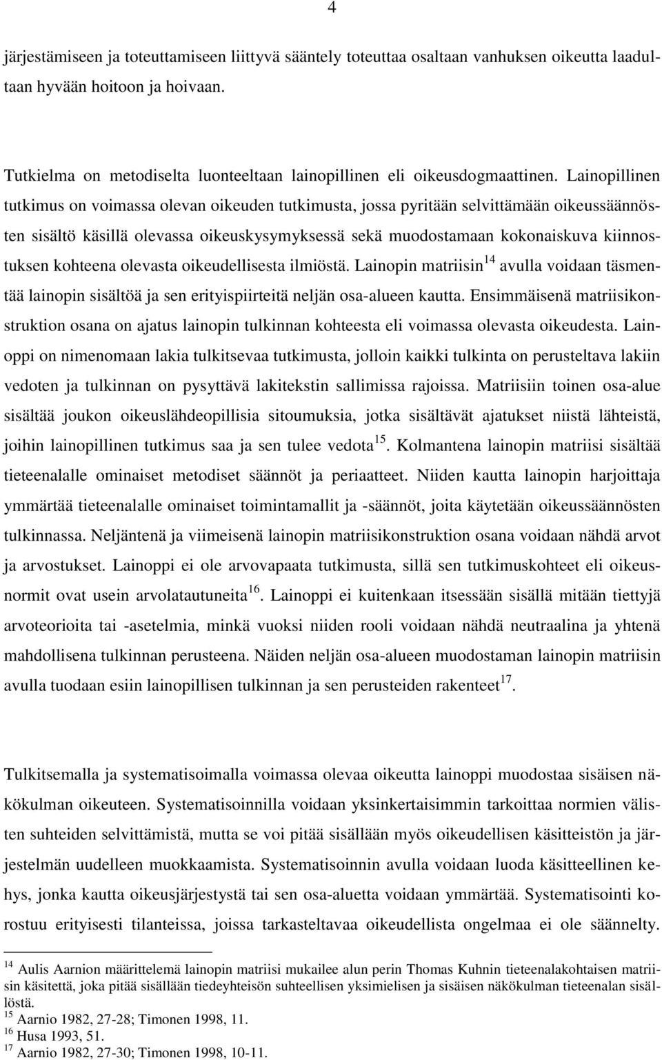 Lainopillinen tutkimus on voimassa olevan oikeuden tutkimusta, jossa pyritään selvittämään oikeussäännösten sisältö käsillä olevassa oikeuskysymyksessä sekä muodostamaan kokonaiskuva kiinnostuksen