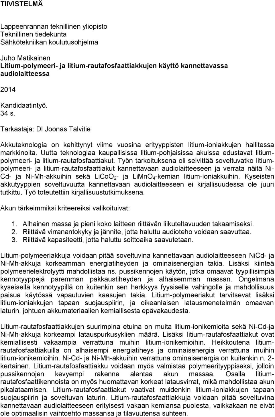 Uutta teknologiaa kaupallisissa litium-pohjaisissa akuissa edustavat litiumpolymeeri- ja litium-rautafosfaattiakut.