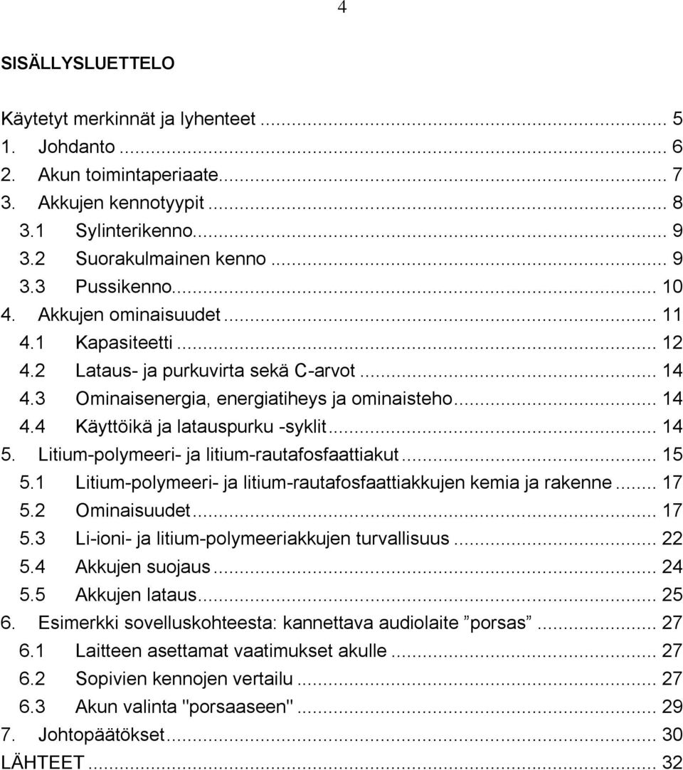 .. 14 5. Litium-polymeeri- ja litium-rautafosfaattiakut... 15 5.1 Litium-polymeeri- ja litium-rautafosfaattiakkujen kemia ja rakenne... 17 5.2 Ominaisuudet... 17 5.3 Li-ioni- ja litium-polymeeriakkujen turvallisuus.