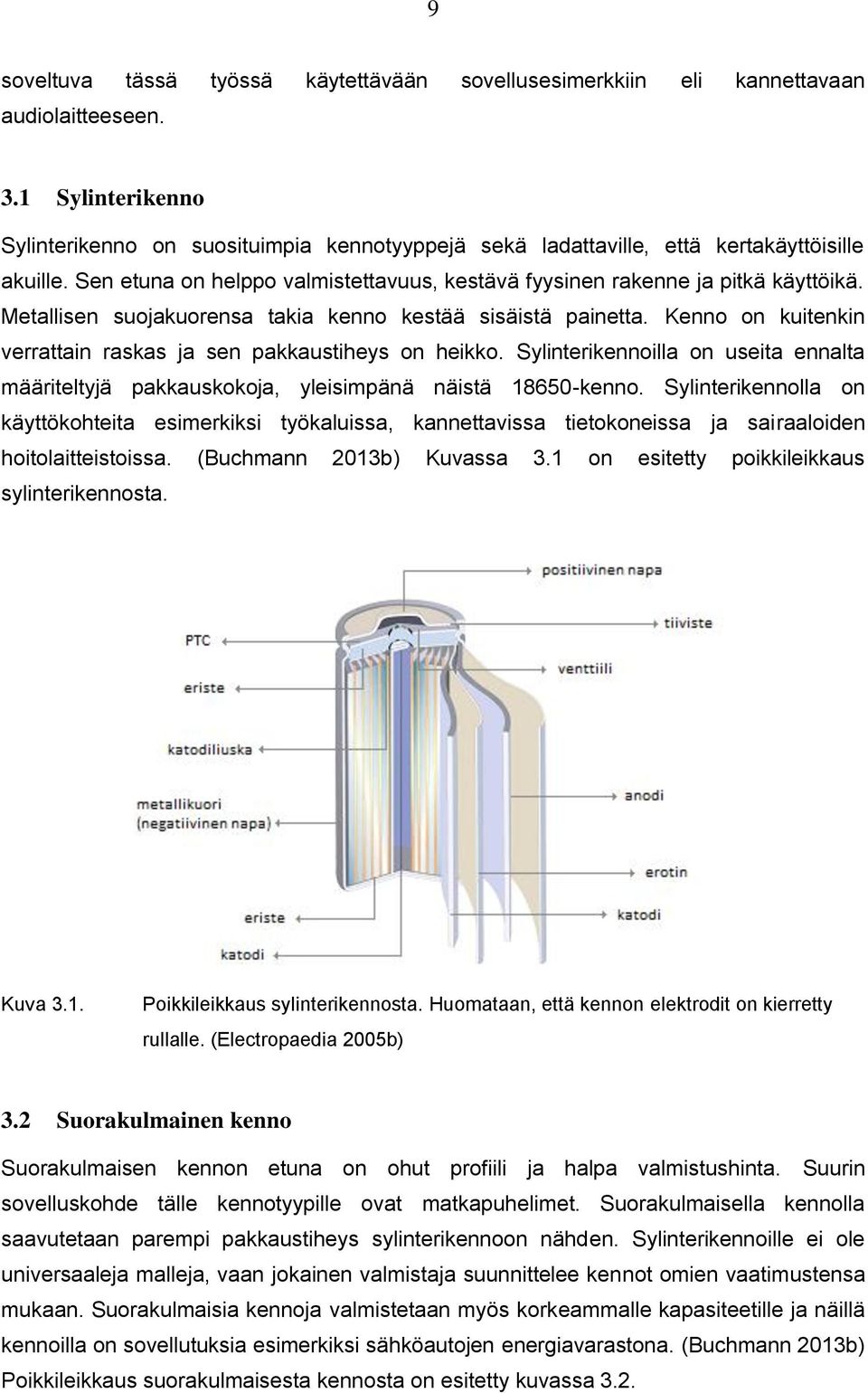 Metallisen suojakuorensa takia kenno kestää sisäistä painetta. Kenno on kuitenkin verrattain raskas ja sen pakkaustiheys on heikko.