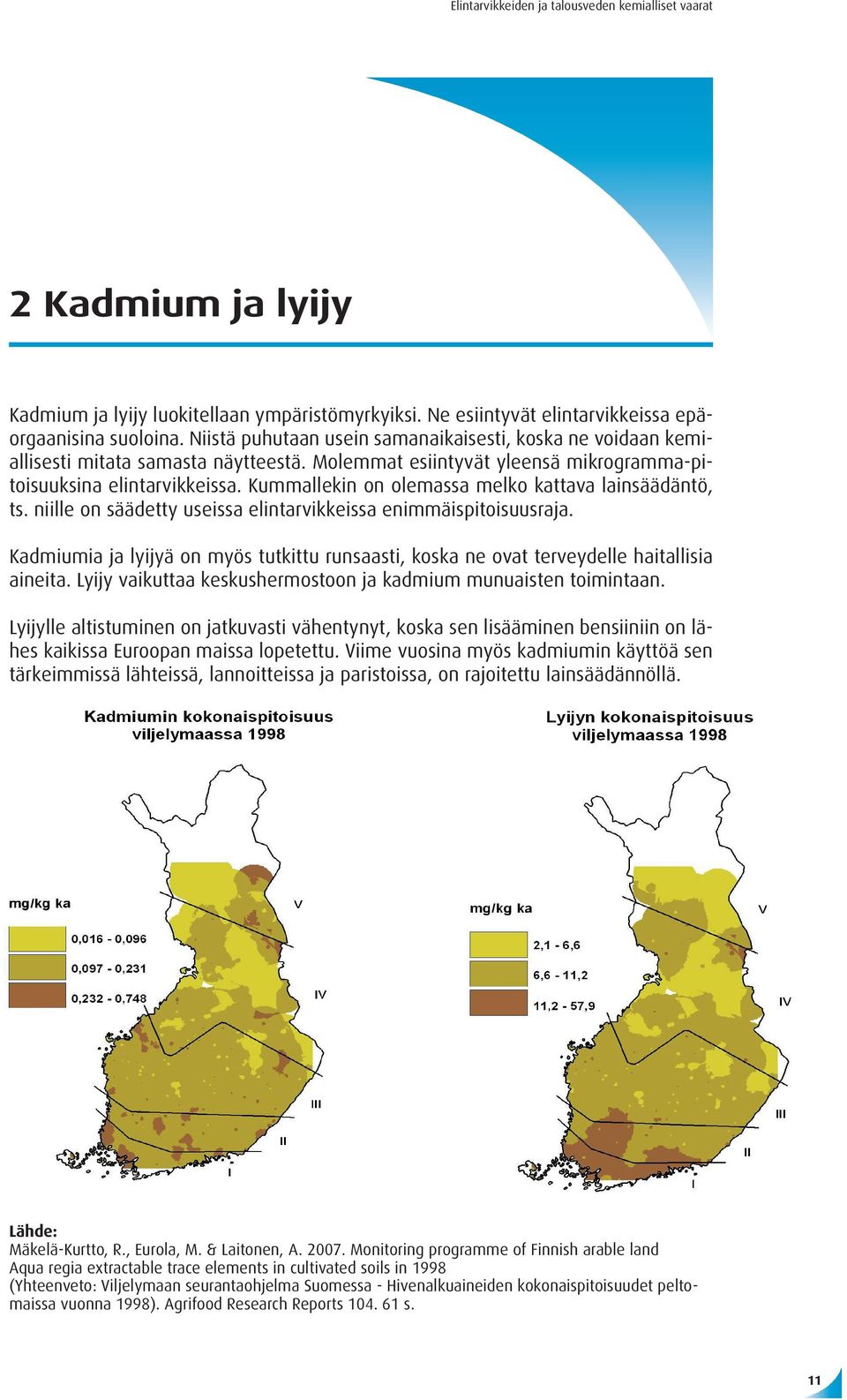 Kummallekin on olemassa melko kattava lainsäädäntö, ts. niille on säädetty useissa elintarvikkeissa enimmäispitoisuusraja.