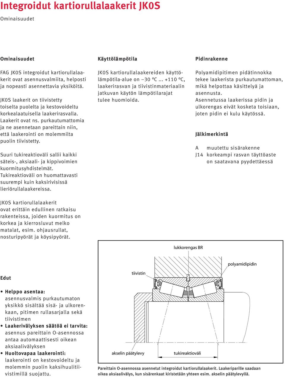 purkautumattomia ja ne asennetaan pareittain niin, että laakerointi on molemmilta puolin tiivistetty. Suuri tukireaktioväli sallii kaikki säteis-, aksiaali- ja kippivoimien kuormitusyhdistelmät.