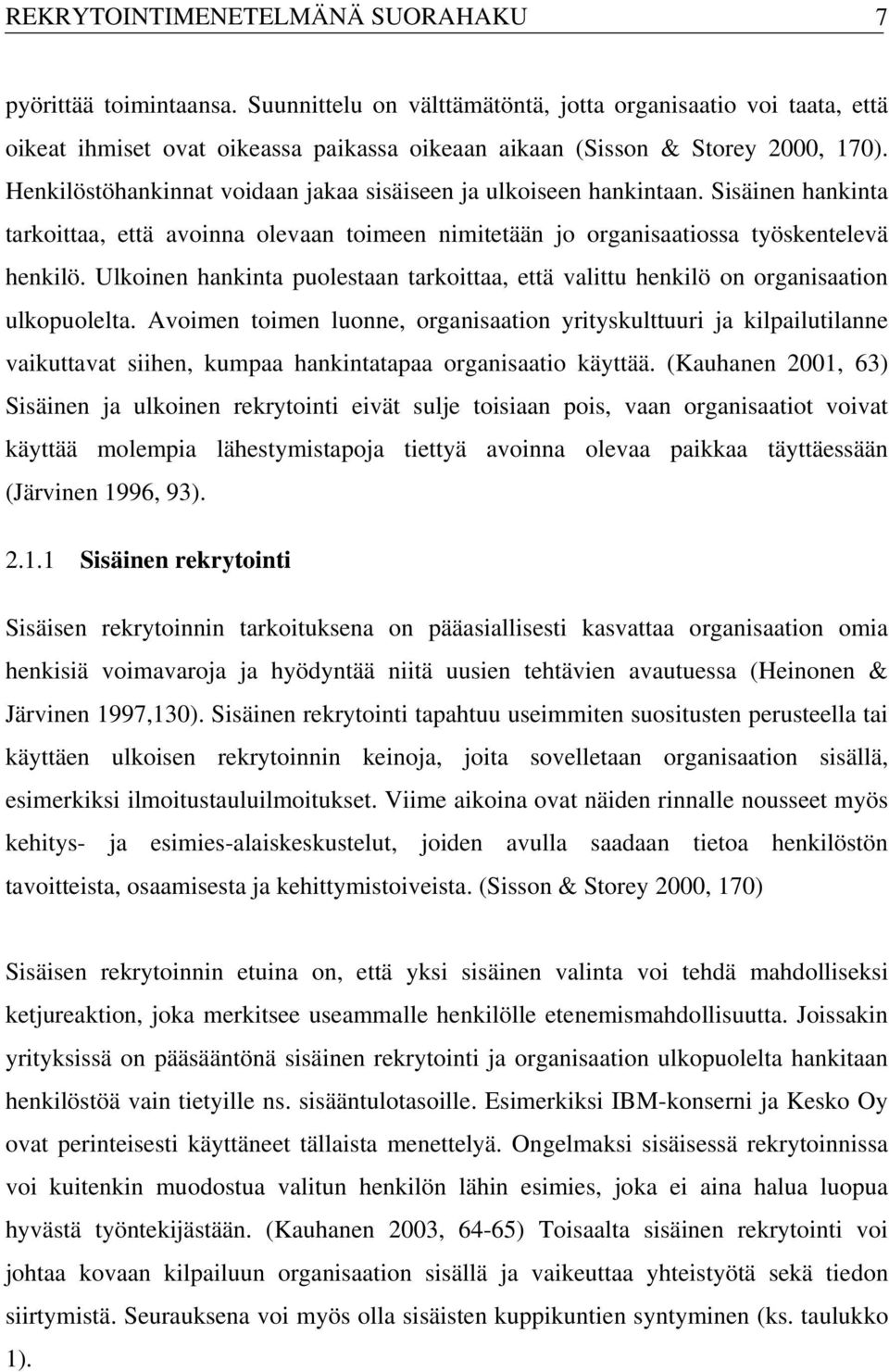 Henkilöstöhankinnat voidaan jakaa sisäiseen ja ulkoiseen hankintaan. Sisäinen hankinta tarkoittaa, että avoinna olevaan toimeen nimitetään jo organisaatiossa työskentelevä henkilö.