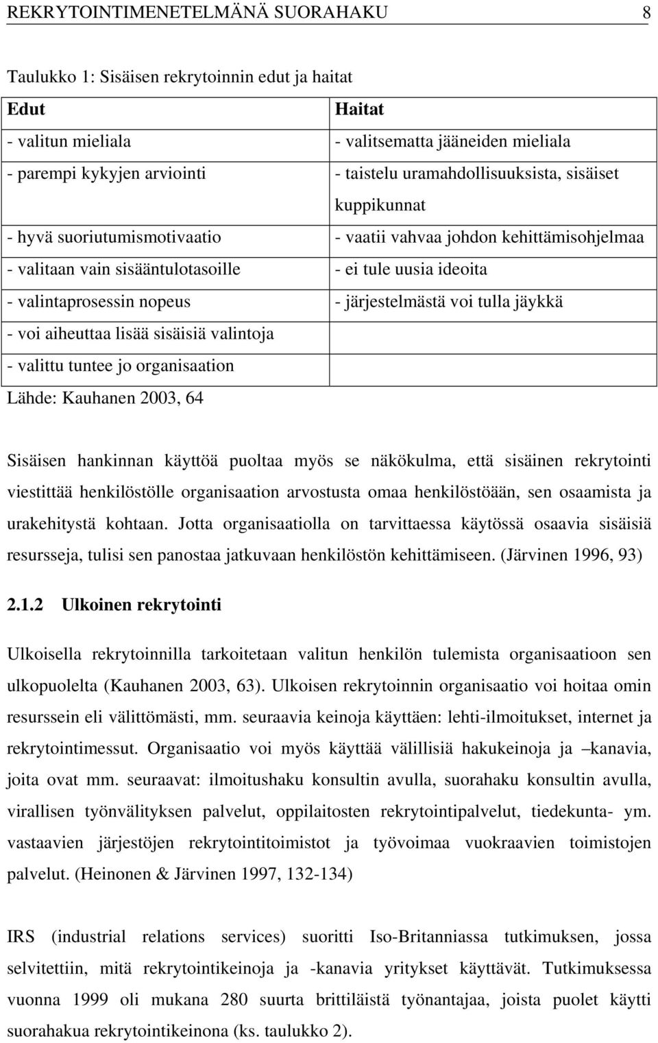 - järjestelmästä voi tulla jäykkä - voi aiheuttaa lisää sisäisiä valintoja - valittu tuntee jo organisaation Lähde: Kauhanen 2003, 64 Sisäisen hankinnan käyttöä puoltaa myös se näkökulma, että