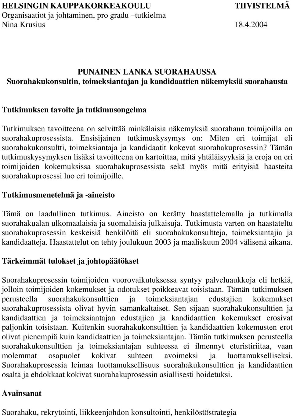 näkemyksiä suorahaun toimijoilla on suorahakuprosessista. Ensisijainen tutkimuskysymys on: Miten eri toimijat eli suorahakukonsultti, toimeksiantaja ja kandidaatit kokevat suorahakuprosessin?