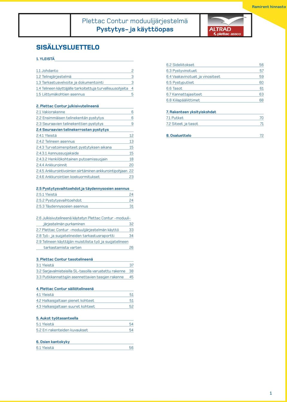 3 Seuraavien telinekenttien pystytys 9 2.4 Seuraavien telinekerrosten pystytys 2.4.1 Yleistä 12 2.4.2 Telineen asennus 13 2.4.3 Turvatoimenpiteet pystytyksen aikana 15 2.4.3.1 Asnnussuojakaide 15 2.4.3.2 Henkilökohtainen putoamissuojain 18 2.