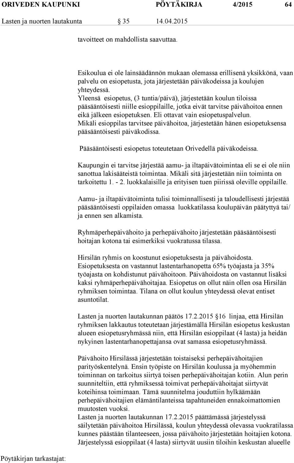 Yleensä esiopetus, (3 tuntia/päivä), järjestetään koulun tiloissa pääsääntöisesti niille esioppilaille, jotka eivät tarvitse päivähoitoa ennen eikä jälkeen esiopetuksen.