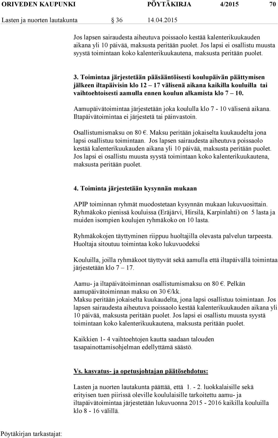 Toimintaa järjestetään pääsääntöisesti koulupäivän päättymisen jälkeen iltapäivisin klo 12 17 välisenä aikana kaikilla kouluilla tai vaihtoehtoisesti aamulla ennen koulun alkamista klo 7 10.