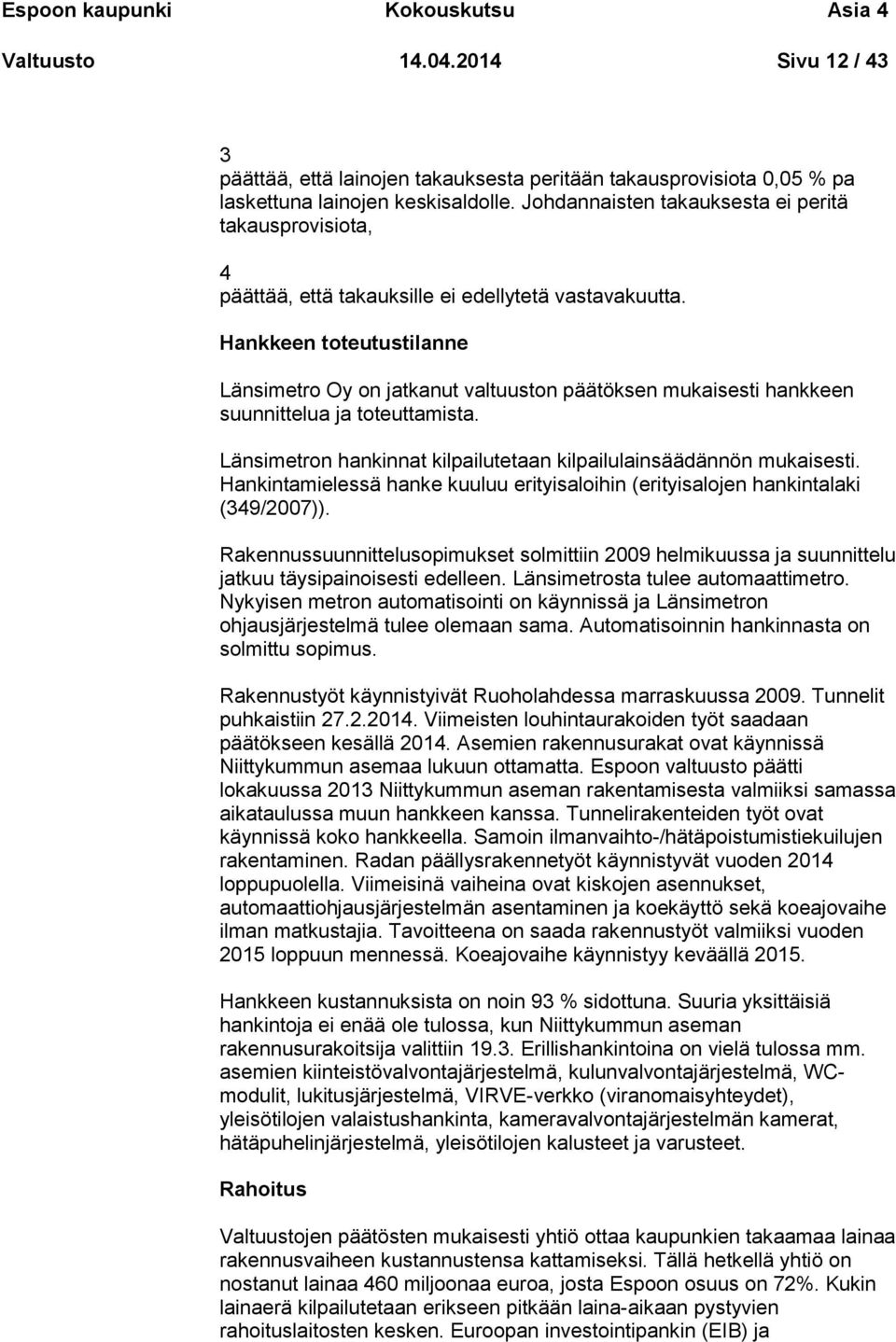 Hankkeen toteutustilanne Länsimetro Oy on jatkanut valtuuston päätöksen mukaisesti hankkeen suunnittelua ja toteuttamista. Länsimetron hankinnat kilpailutetaan kilpailulainsäädännön mukaisesti.