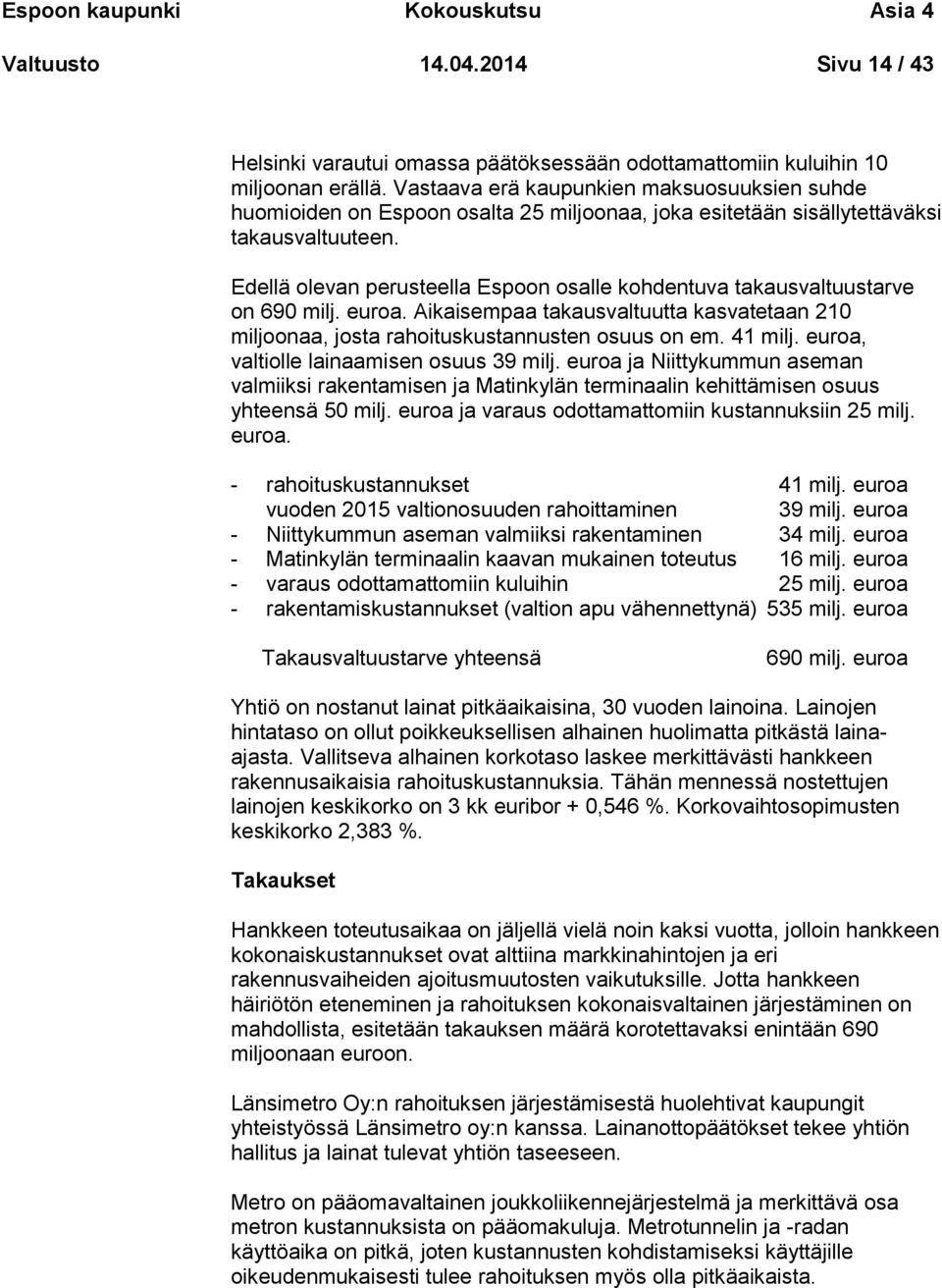 Edellä olevan perusteella Espoon osalle kohdentuva takausvaltuustarve on 690 milj. euroa. Aikaisempaa takausvaltuutta kasvatetaan 210 miljoonaa, josta rahoituskustannusten osuus on em. 41 milj.