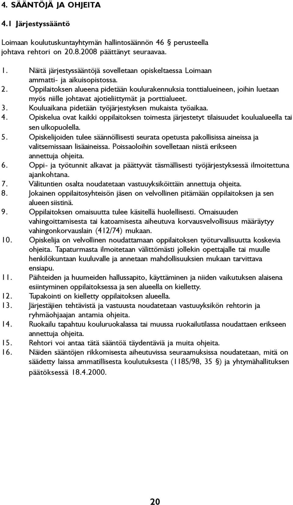 Oppilaitoksen alueena pidetään koulurakennuksia tonttialueineen, joihin luetaan myös niille johtavat ajotieliittymät ja porttialueet. 3. Kouluaikana pidetään työjärjestyksen mukaista työaikaa. 4.