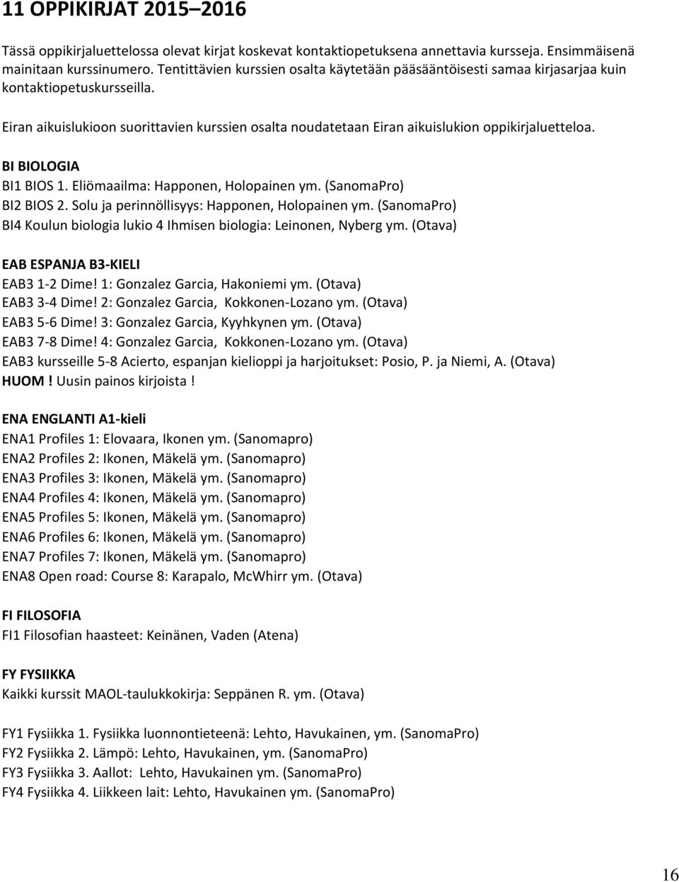 Eiran aikuislukioon suorittavien kurssien osalta noudatetaan Eiran aikuislukion oppikirjaluetteloa. BI BIOLOGIA BI1 BIOS 1. Eliömaailma: Happonen, Holopainen ym. (SanomaPro) BI2 BIOS 2.