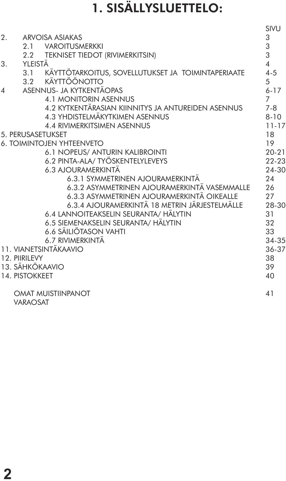 PERUSASETUKSET 18 6. TOIMINTOJEN YHTEENVETO 19 6.1 NOPEUS/ ANTURIN KALIBROINTI 20-21 6.2 PINTA-ALA/ TYÖSKENTELYLEVEYS 22-23 6.3 AJOURAMERKINTÄ 24-30 6.3.1 SYMMETRINEN AJOURAMERKINTÄ 24 6.3.2 ASYMMETRINEN AJOURAMERKINTÄ VASEMMALLE 26 6.