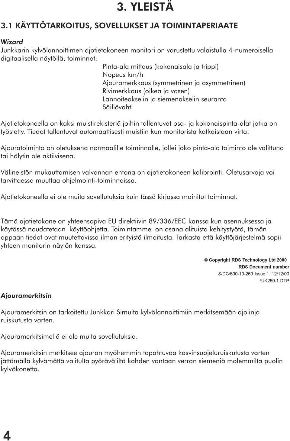 mittaus (kokonaisala ja trippi) Nopeus km/h Ajouramerkkaus (symmetrinen ja asymmetrinen) Rivimerkkaus (oikea ja vasen) Lannoiteakselin ja siemenakselin seuranta Säiliövahti Ajotietokoneella on kaksi