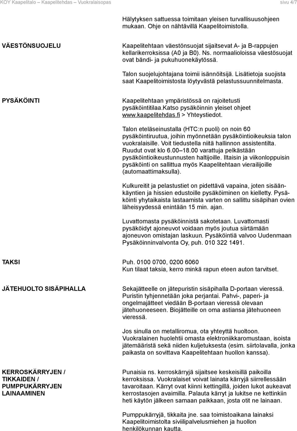 Talon suojelujohtajana toimii isännöitsijä. Lisätietoja suojista saat Kaapelitoimistosta löytyvästä pelastussuunnitelmasta. PYSÄKÖINTI Kaapelitehtaan ympäristössä on rajoitetusti pysäköintitilaa.