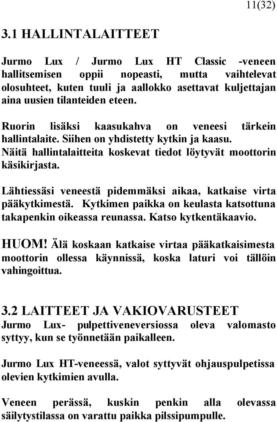 Ruorin lisäksi kaasukahva on veneesi tärkein hallintalaite. Siihen on yhdistetty kytkin ja kaasu. Näitä hallintalaitteita koskevat tiedot löytyvät moottorin käsikirjasta.