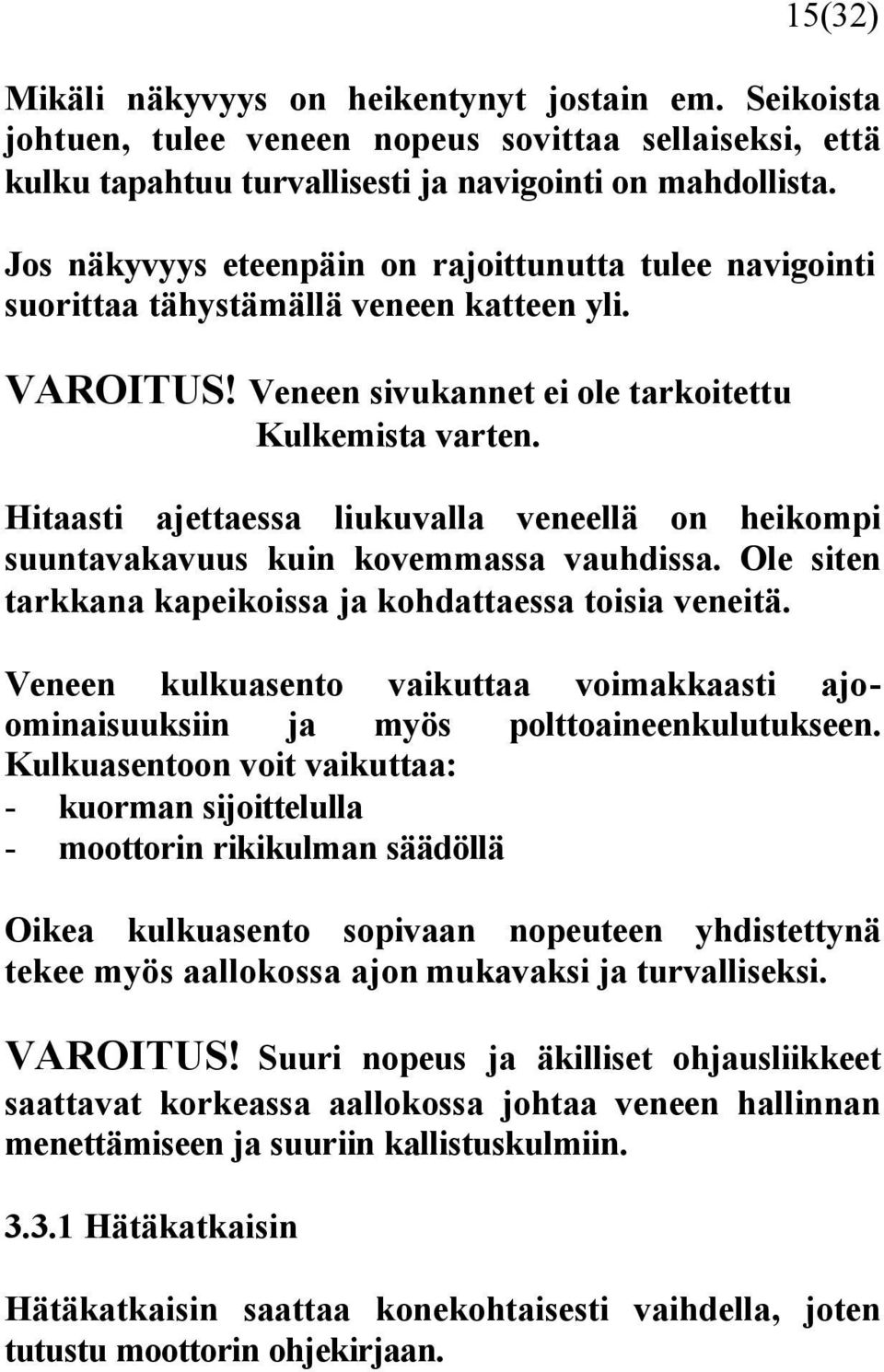 Hitaasti ajettaessa liukuvalla veneellä on heikompi suuntavakavuus kuin kovemmassa vauhdissa. Ole siten tarkkana kapeikoissa ja kohdattaessa toisia veneitä.