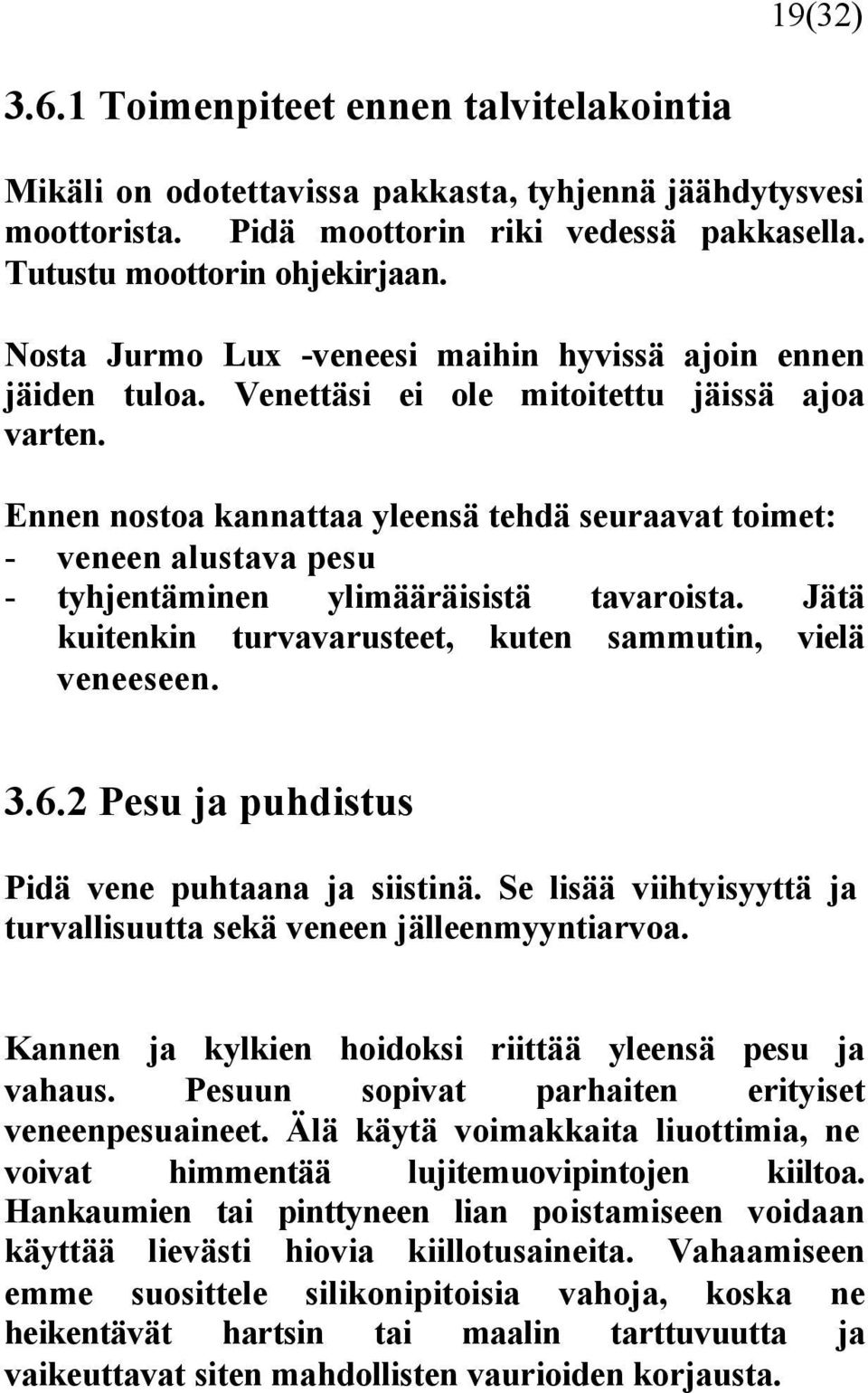 Ennen nostoa kannattaa yleensä tehdä seuraavat toimet: - veneen alustava pesu - tyhjentäminen ylimääräisistä tavaroista. Jätä kuitenkin turvavarusteet, kuten sammutin, vielä veneeseen. 3.6.