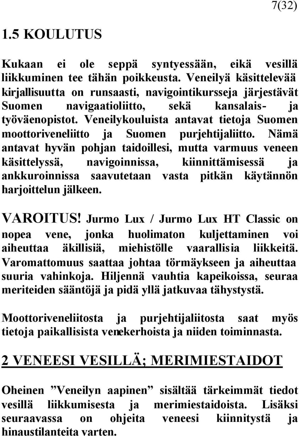 Veneilykouluista antavat tietoja Suomen moottoriveneliitto ja Suomen purjehtijaliitto.