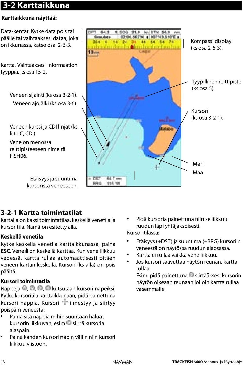 Tyypillinen reittipiste (ks osa 5). Kursori (ks osa 3-2-1). Meri Maa 3-2-1 Kartta toimintatilat Kartalla on kaksi toimintatilaa, keskellä venetila ja kursoritila. Nämä on esitetty alla.