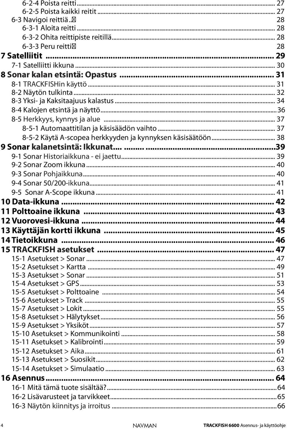 ..36 8-5 Herkkyys, kynnys ja alue... 37 8-5-1 Automaattitilan ja käsisäädön vaihto... 37 8-5-2 Käytä A-scopea herkkyyden ja kynnyksen käsisäätöön... 38 9 Sonar kalanetsintä: Ikkunat.