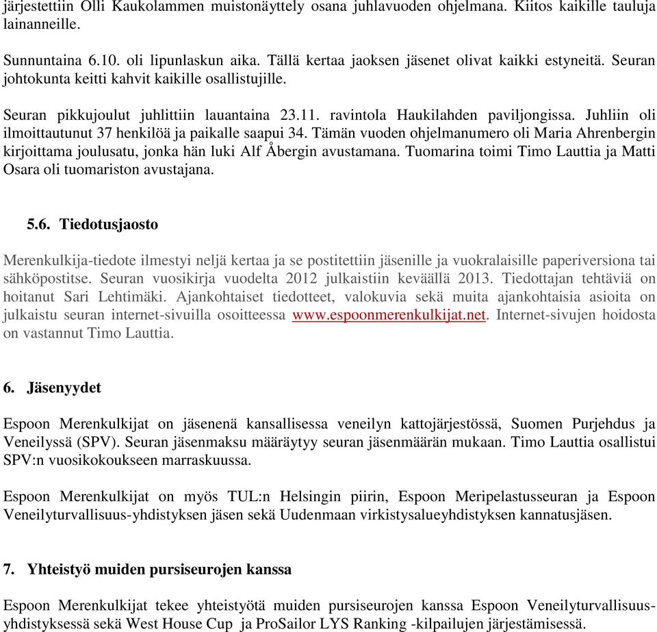 Juhliin oli ilmoittautunut 37 henkilöä ja paikalle saapui 34. Tämän vuoden ohjelmanumero oli Maria Ahrenbergin kirjoittama joulusatu, jonka hän luki Alf Åbergin avustamana.