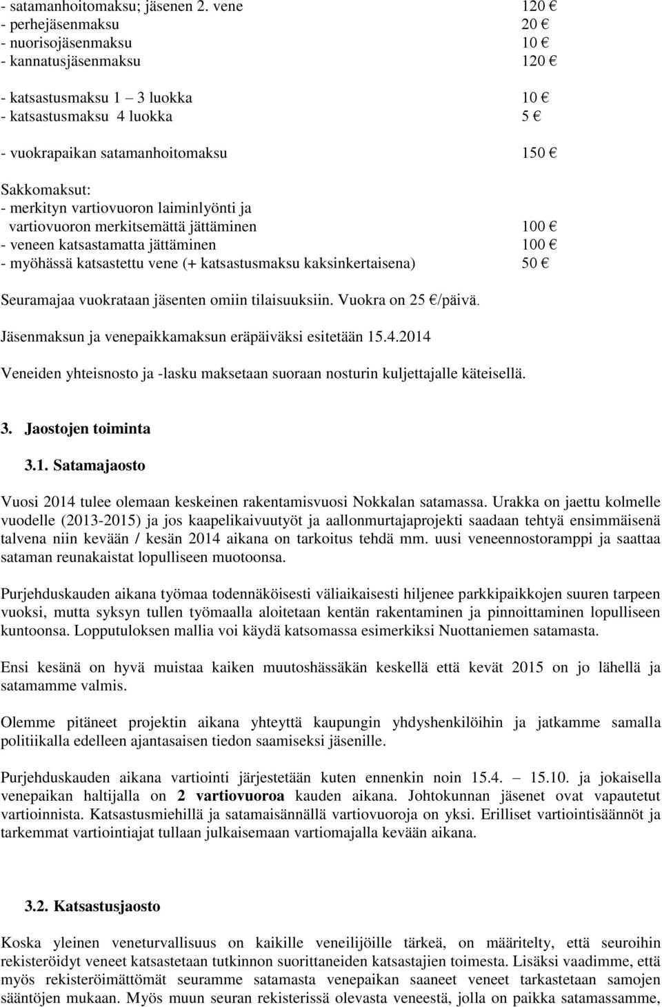 vartiovuoron laiminlyönti ja vartiovuoron merkitsemättä jättäminen 100 - veneen katsastamatta jättäminen 100 - myöhässä katsastettu vene (+ katsastusmaksu kaksinkertaisena) 50 Seuramajaa vuokrataan