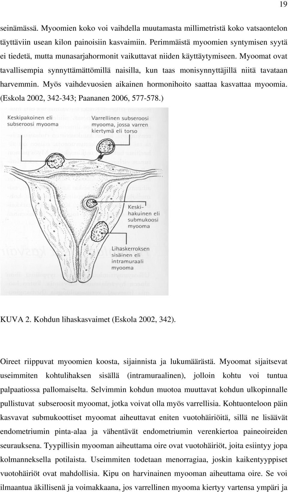 Myoomat ovat tavallisempia synnyttämättömillä naisilla, kun taas monisynnyttäjillä niitä tavataan harvemmin. Myös vaihdevuosien aikainen hormonihoito saattaa kasvattaa myoomia.