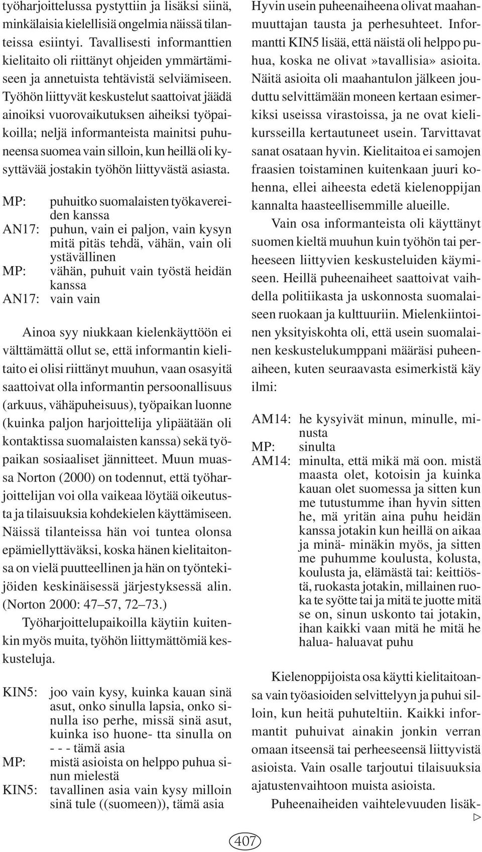 Työhön liittyvät keskustelut saattoivat jäädä ainoiksi vuorovaikutuksen aiheiksi työpaikoilla; neljä informanteista mainitsi puhuneensa suomea vain silloin, kun heillä oli kysyttävää jostakin työhön