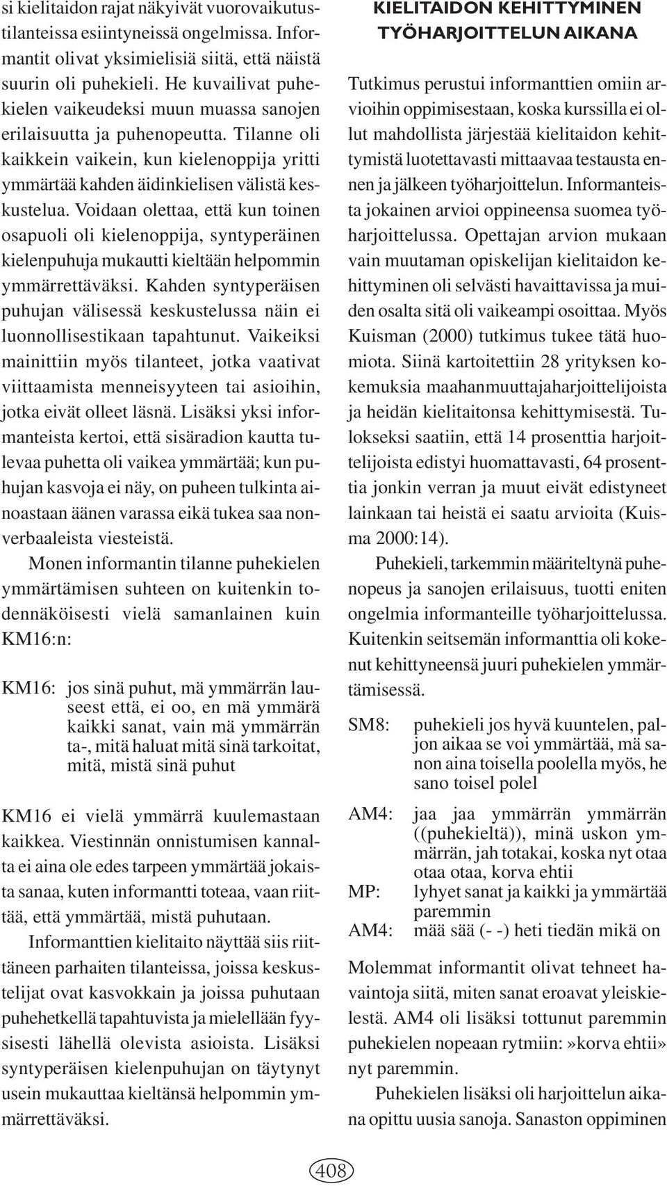 Voidaan olettaa, että kun toinen osapuoli oli kielenoppija, syntyperäinen kielenpuhuja mukautti kieltään helpommin ymmärrettäväksi.