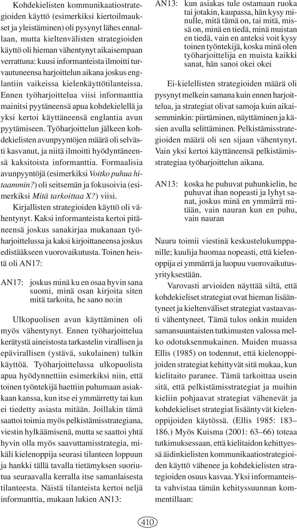 Ennen työharjoittelua viisi informanttia mainitsi pyytäneensä apua kohdekielellä ja yksi kertoi käyttäneensä englantia avun pyytämiseen.