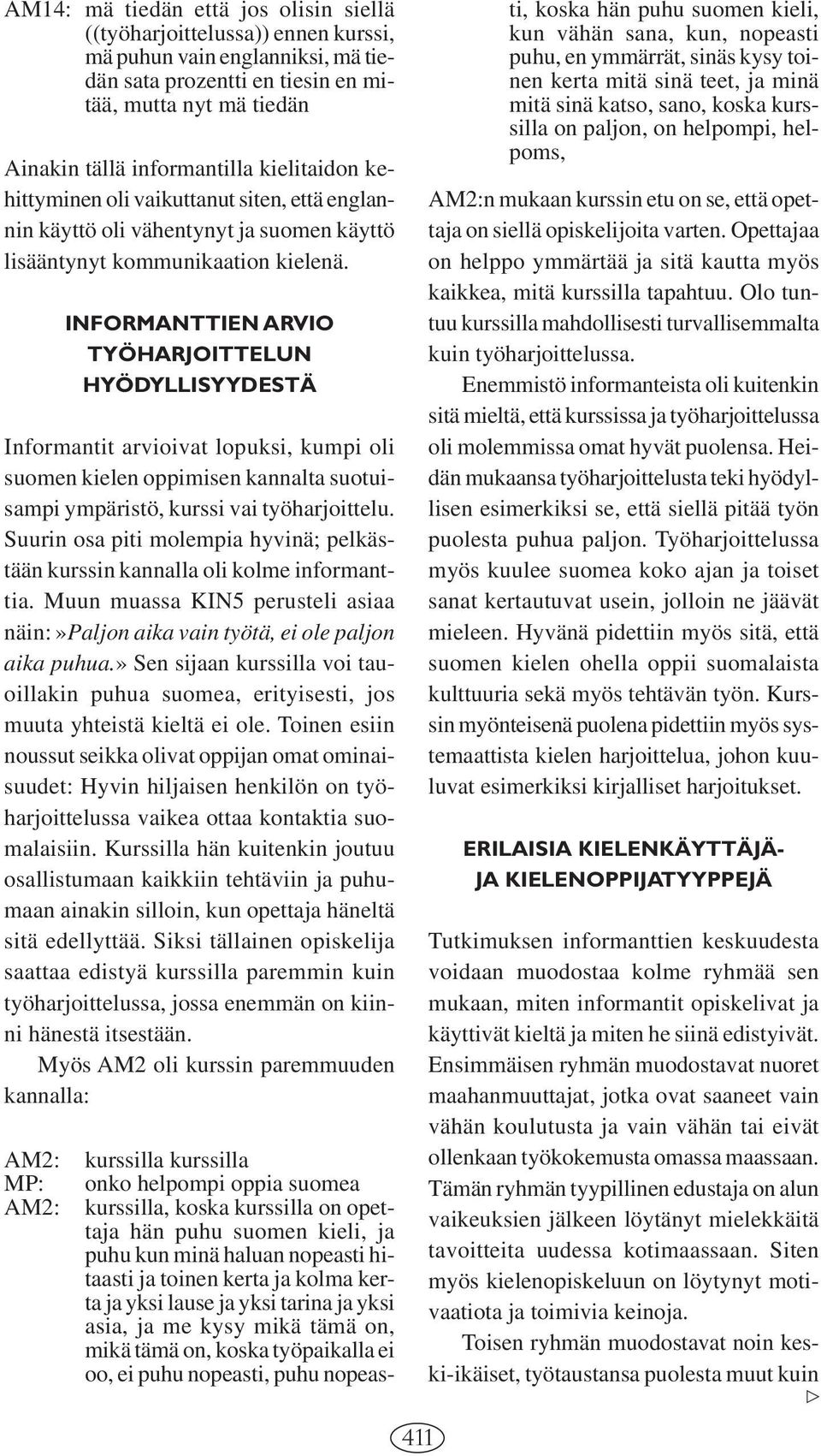INFORMANTTIEN ARVIO TYÖHARJOITTELUN HYÖDYLLISYYDESTÄ Informantit arvioivat lopuksi, kumpi oli suomen kielen oppimisen kannalta suotuisampi ympäristö, kurssi vai työharjoittelu.