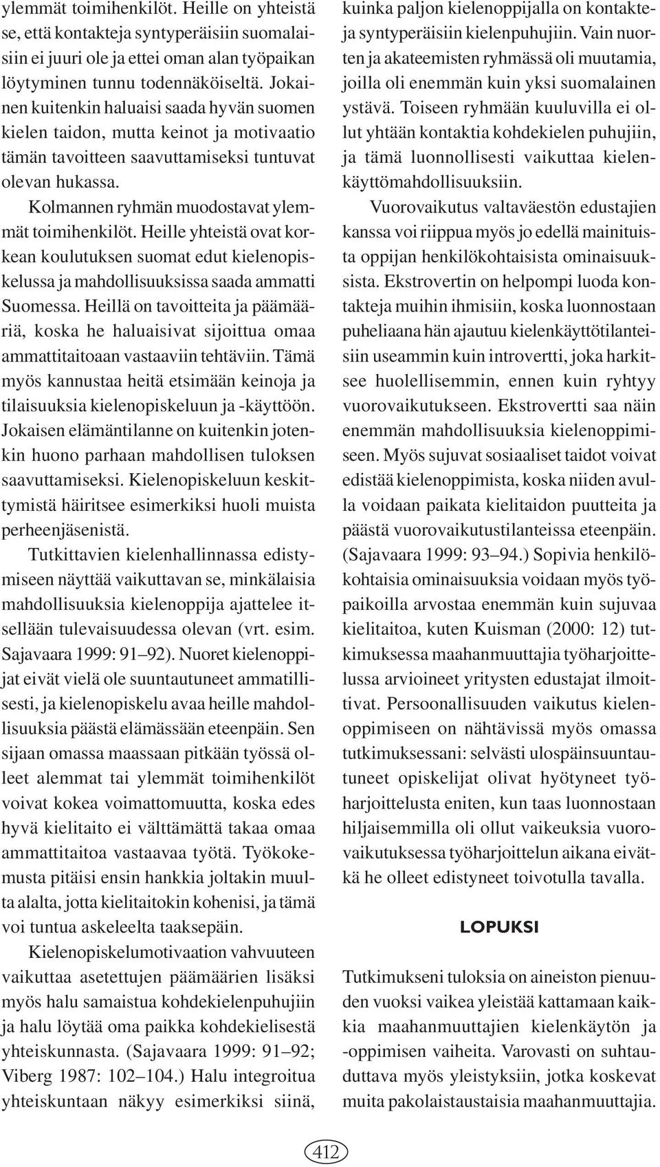 Heille yhteistä ovat korkean koulutuksen suomat edut kielenopiskelussa ja mahdollisuuksissa saada ammatti Suomessa.