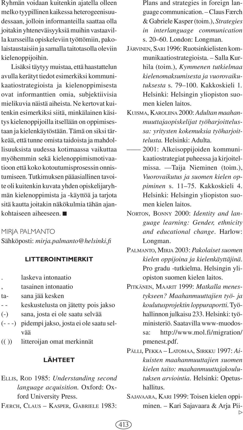 Lisäksi täytyy muistaa, että haastattelun avulla kerätyt tiedot esimerkiksi kommunikaatiostrategioista ja kielenoppimisesta ovat informanttien omia, subjektiivisia mielikuvia näistä aiheista.