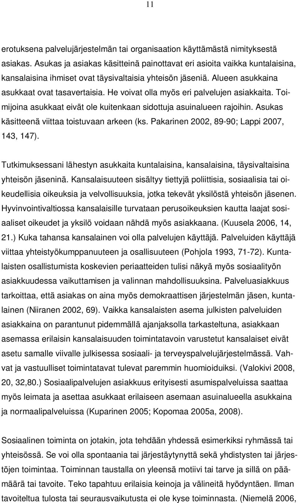 He voivat olla myös eri palvelujen asiakkaita. Toimijoina asukkaat eivät ole kuitenkaan sidottuja asuinalueen rajoihin. Asukas käsitteenä viittaa toistuvaan arkeen (ks.