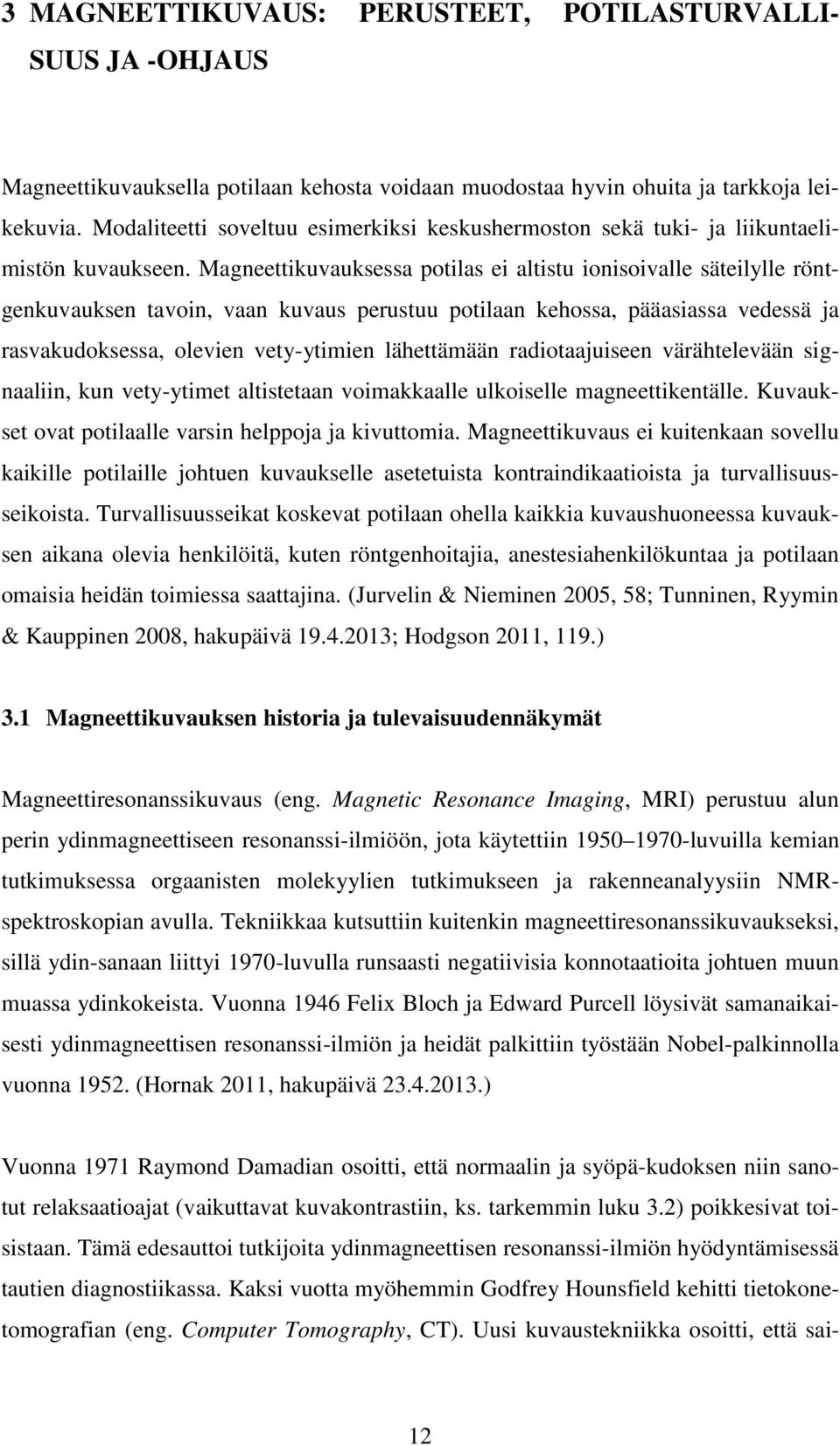 Magneettikuvauksessa potilas ei altistu ionisoivalle säteilylle röntgenkuvauksen tavoin, vaan kuvaus perustuu potilaan kehossa, pääasiassa vedessä ja rasvakudoksessa, olevien vety-ytimien lähettämään