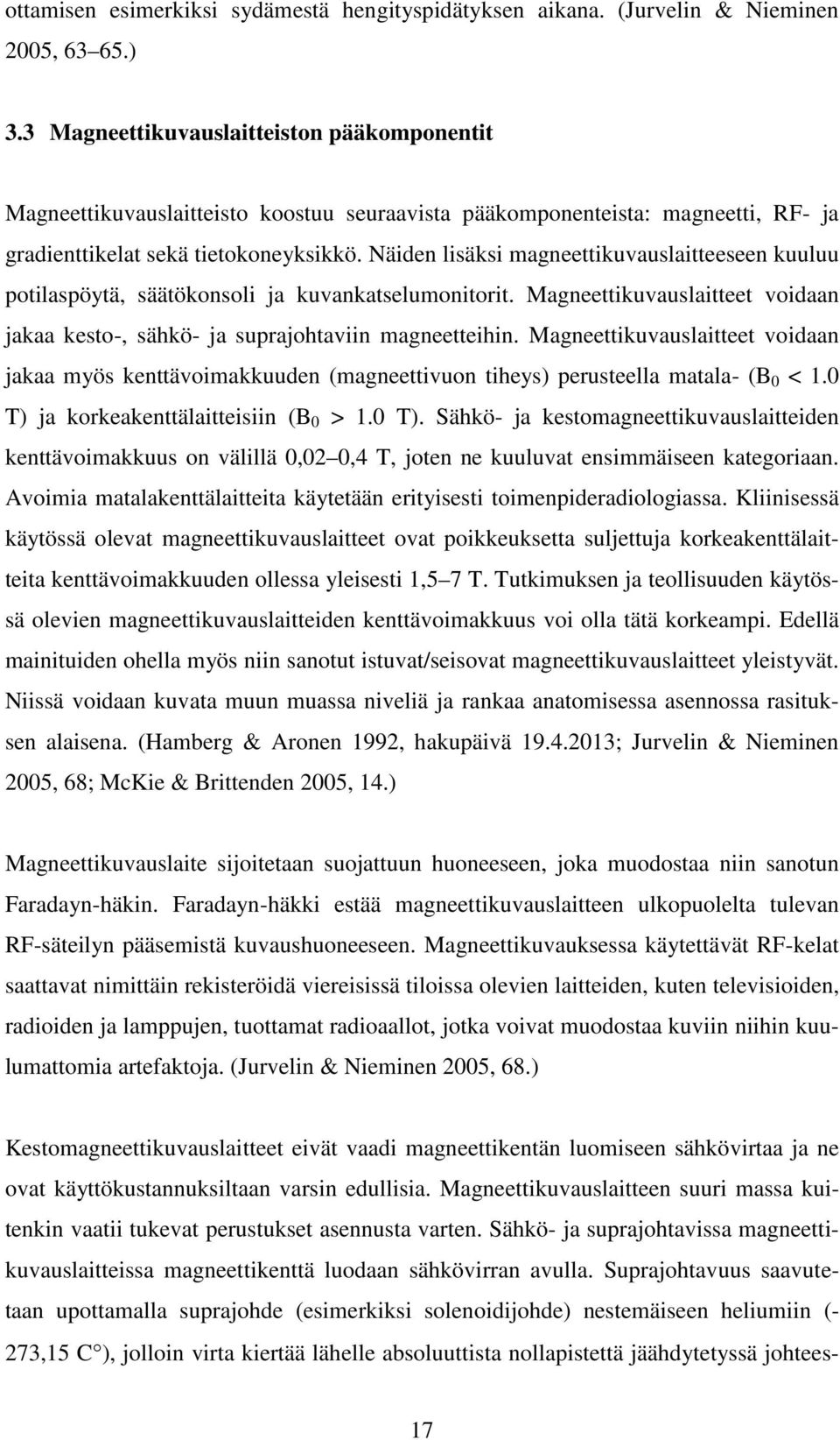 Näiden lisäksi magneettikuvauslaitteeseen kuuluu potilaspöytä, säätökonsoli ja kuvankatselumonitorit. Magneettikuvauslaitteet voidaan jakaa kesto-, sähkö- ja suprajohtaviin magneetteihin.