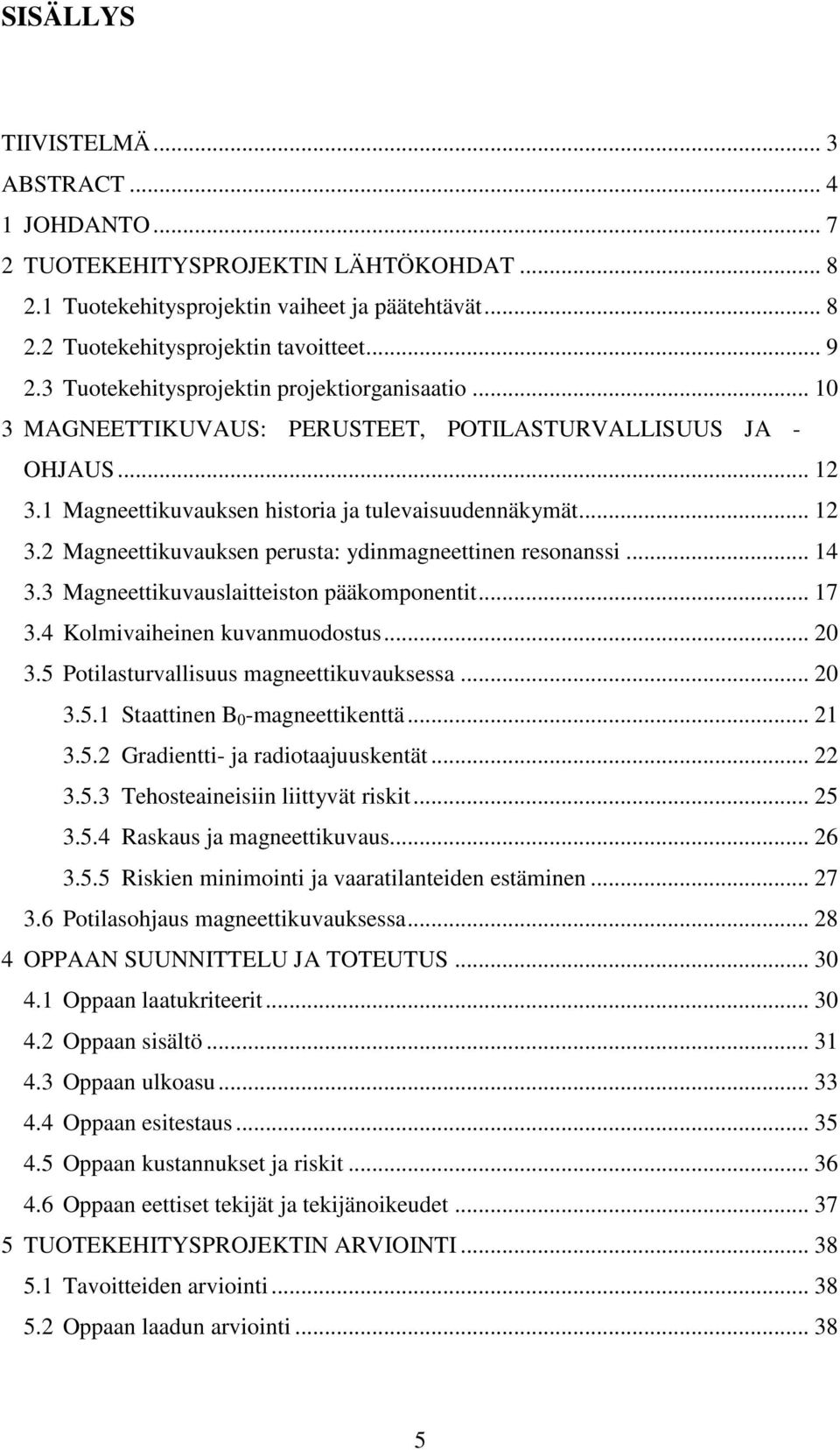 .. 14 3.3 Magneettikuvauslaitteiston pääkomponentit... 17 3.4 Kolmivaiheinen kuvanmuodostus... 20 3.5 Potilasturvallisuus magneettikuvauksessa... 20 3.5.1 Staattinen B 0 -magneettikenttä... 21 3.5.2 Gradientti- ja radiotaajuuskentät.