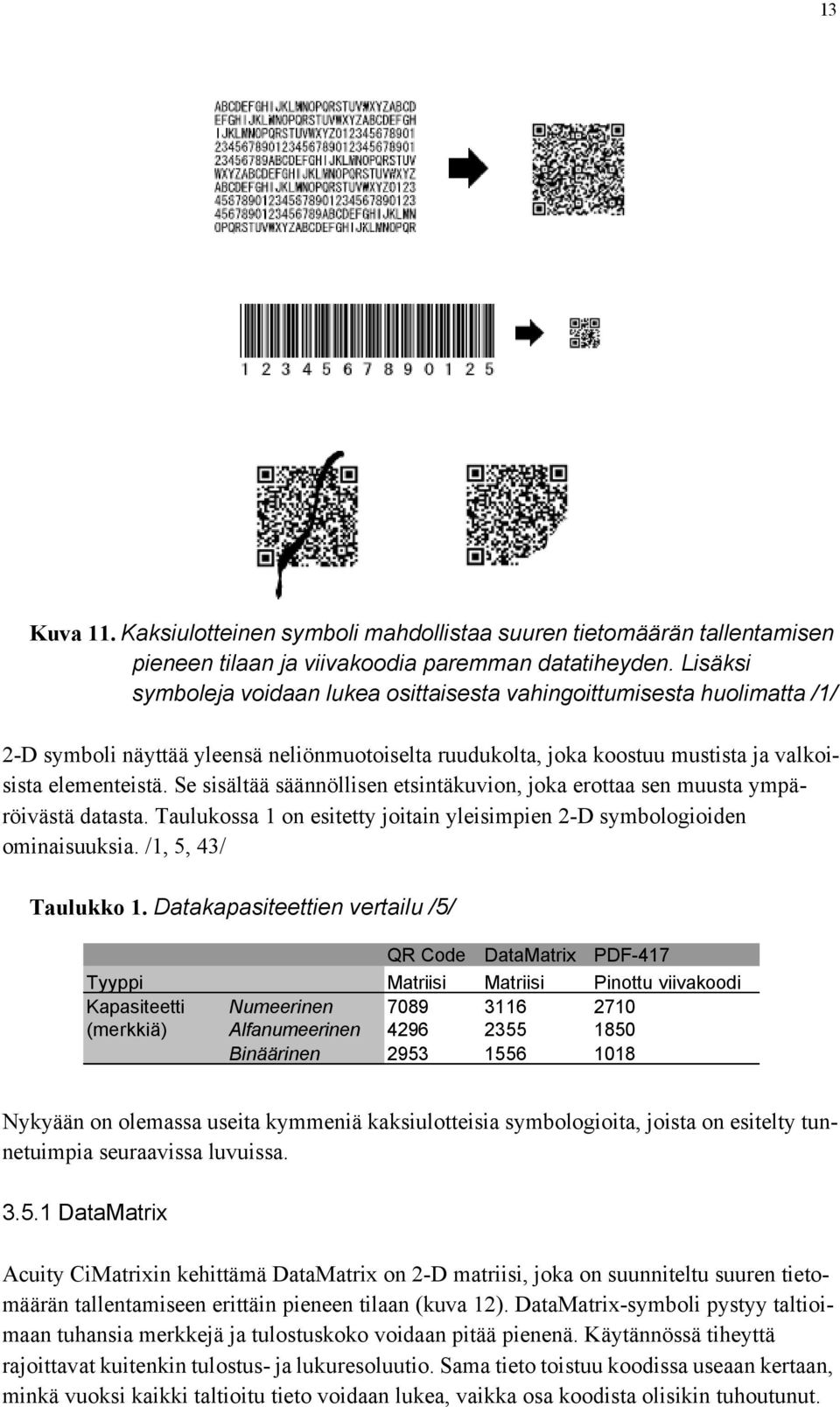 Se sisältää säännöllisen etsintäkuvion, joka erottaa sen muusta ympäröivästä datasta. Taulukossa 1 on esitetty joitain yleisimpien 2-D symbologioiden ominaisuuksia. /1, 5, 43/ Taulukko 1.