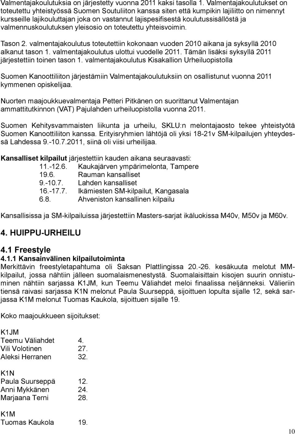 ja valmennuskoulutuksen yleisosio on toteutettu yhteisvoimin. Tason 2. valmentajakoulutus toteutettiin kokonaan vuoden 2010 aikana ja syksyllä 2010 alkanut tason 1.